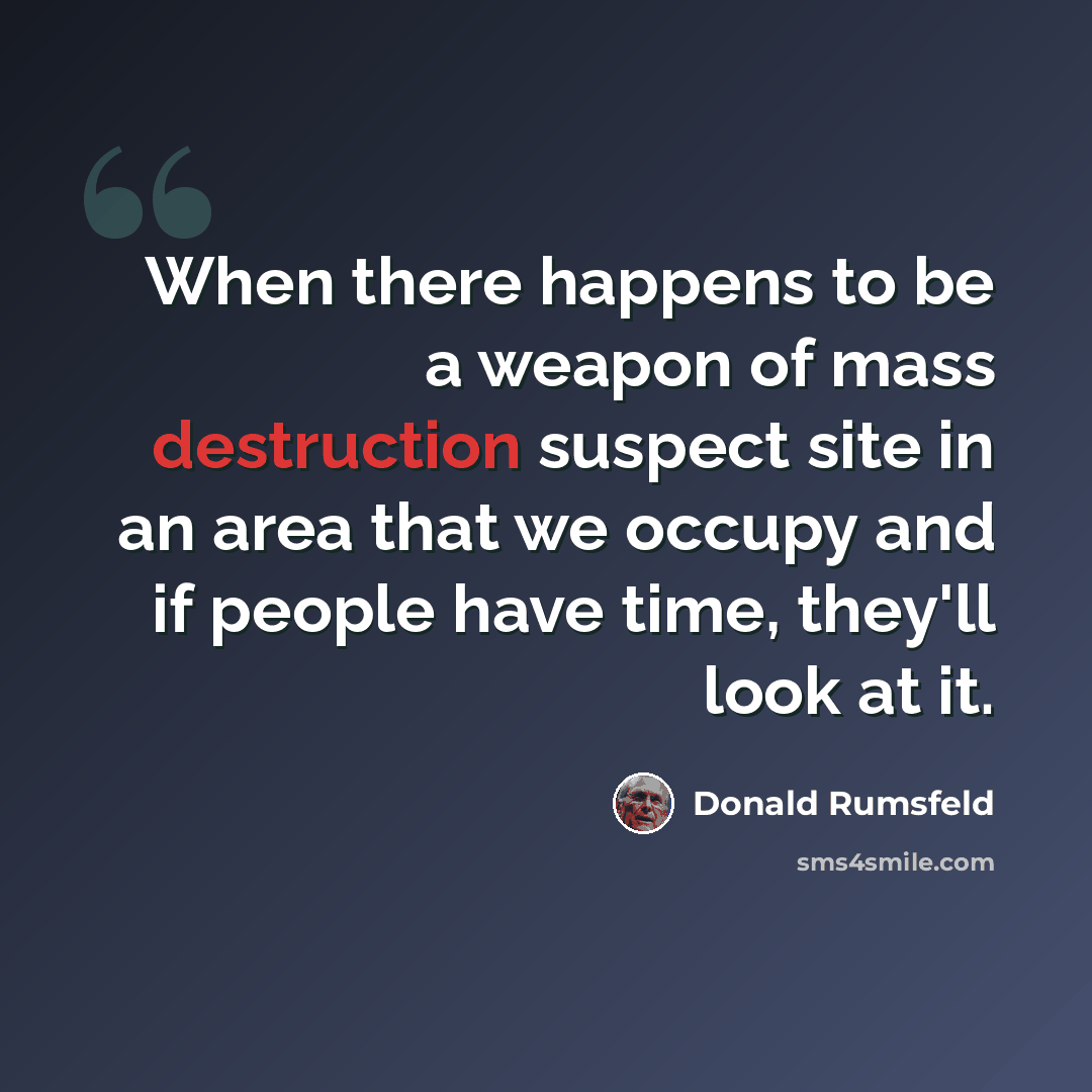 “When there happens to be a weapon of mass destruction suspect site in an area that we occupy and if people have time, they'll look at it.” quote by Donald Rumsfeld