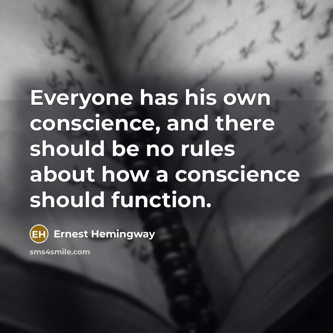 “Everyone has his own conscience, and there should be no rules about how a conscience should function.” quote by Ernest Hemingway