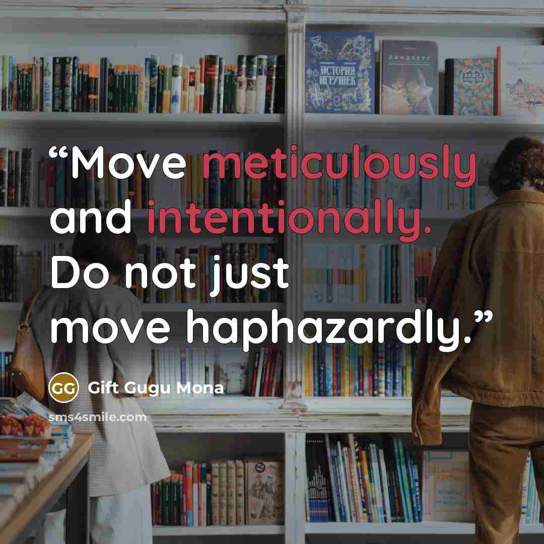 “Move meticulously and intentionally. Do not just move haphazardly.” quote by Gift Gugu Mona