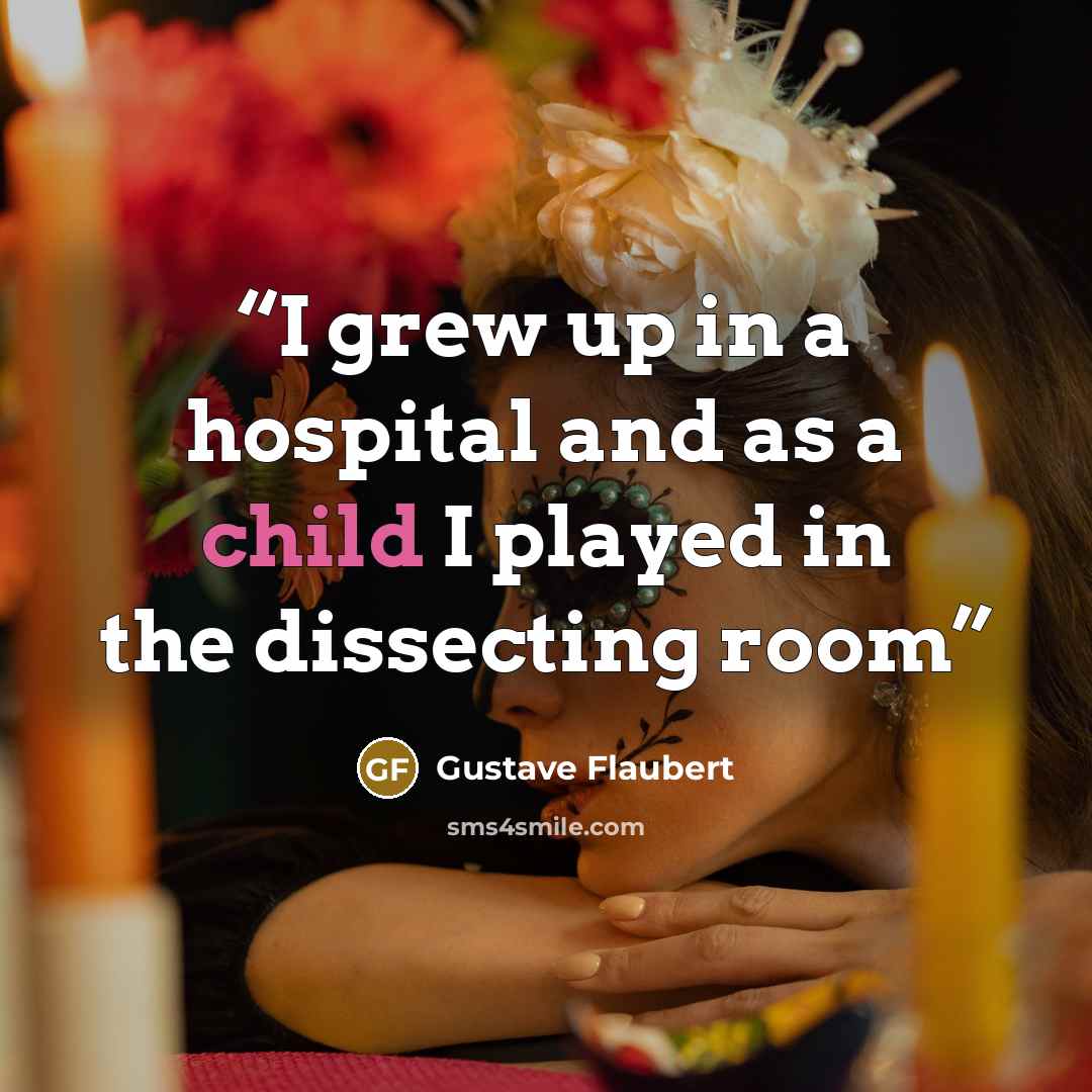 “I grew up in a hospital and as a child I played in the dissecting room” quote by Gustave Flaubert