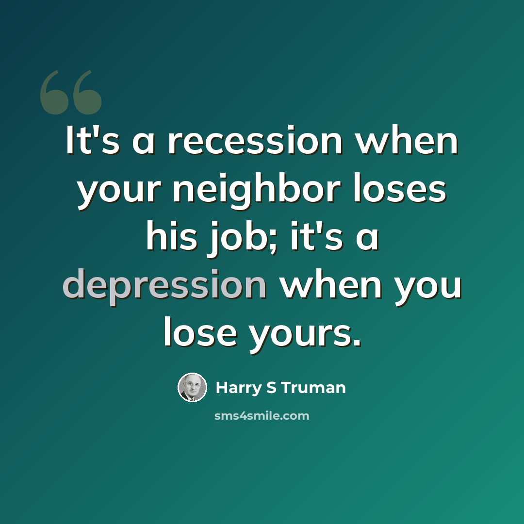 “It's a recession when your neighbor loses his job; it's a depression when you lose yours.” quote by Harry S Truman