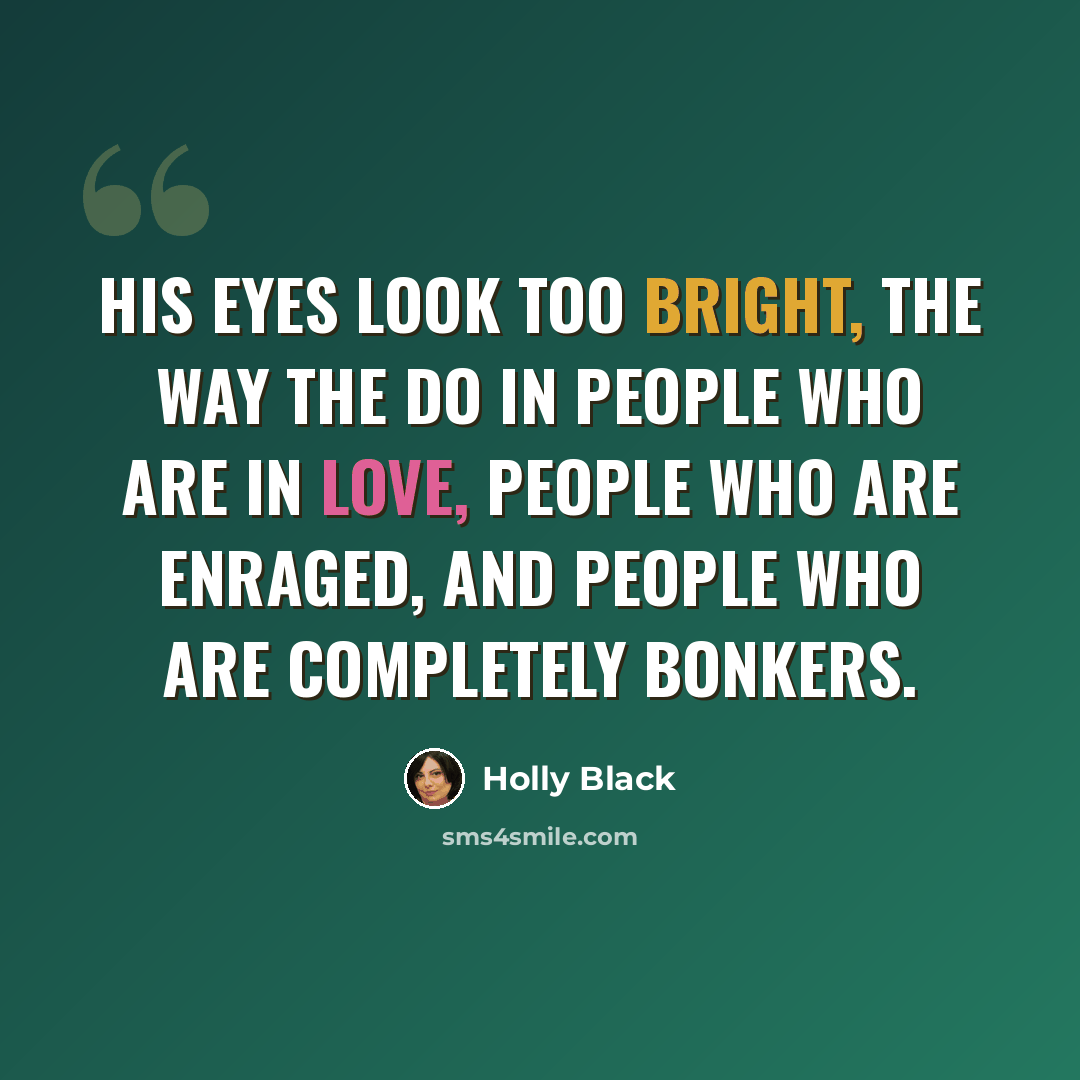 “His eyes look too bright, the way the do in people who are in love, people who are enraged, and people who are completely bonkers.” quote by Holly Black