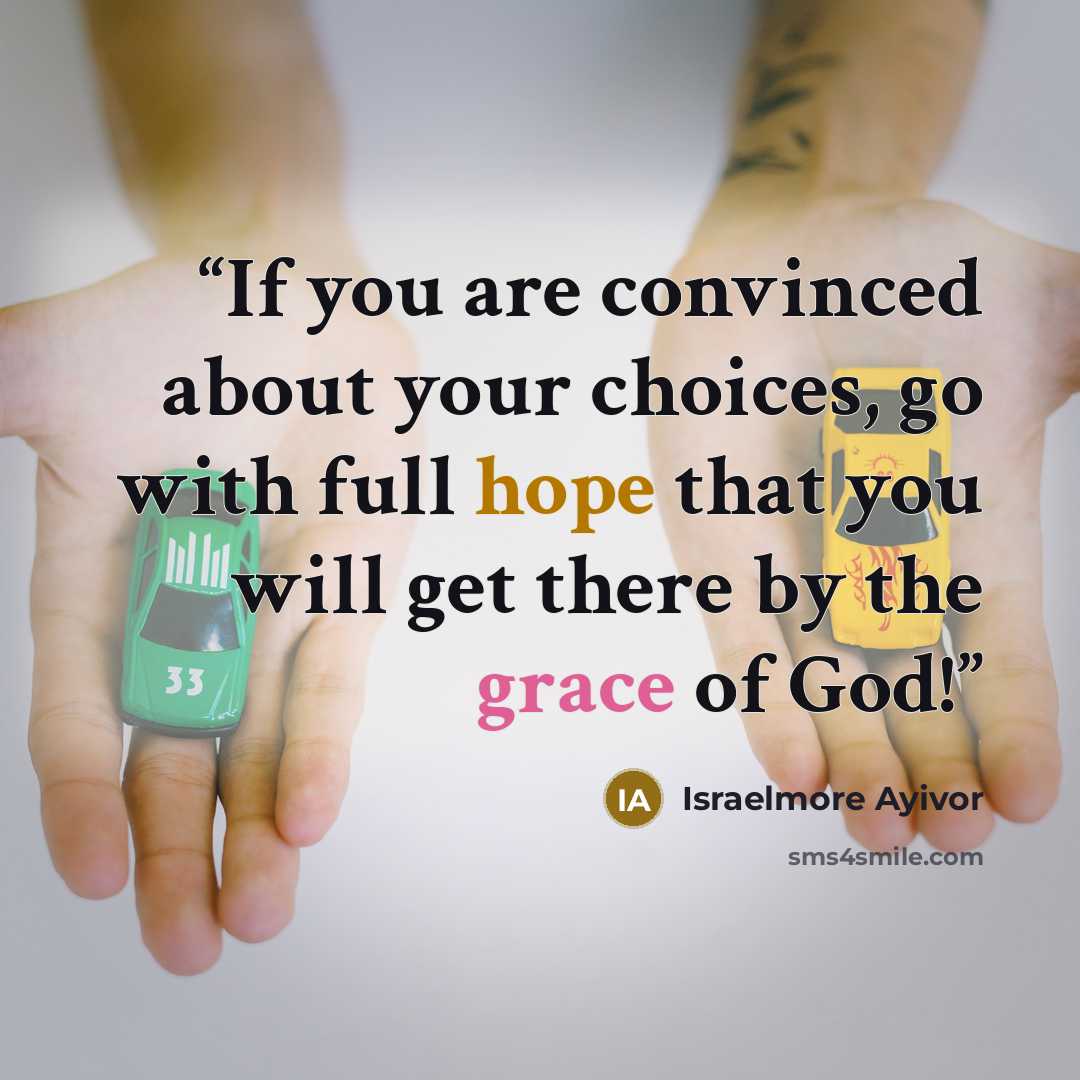 “If you are convinced about your choices, go with full hope that you will get there by the grace of God!” quote by Israelmore Ayivor