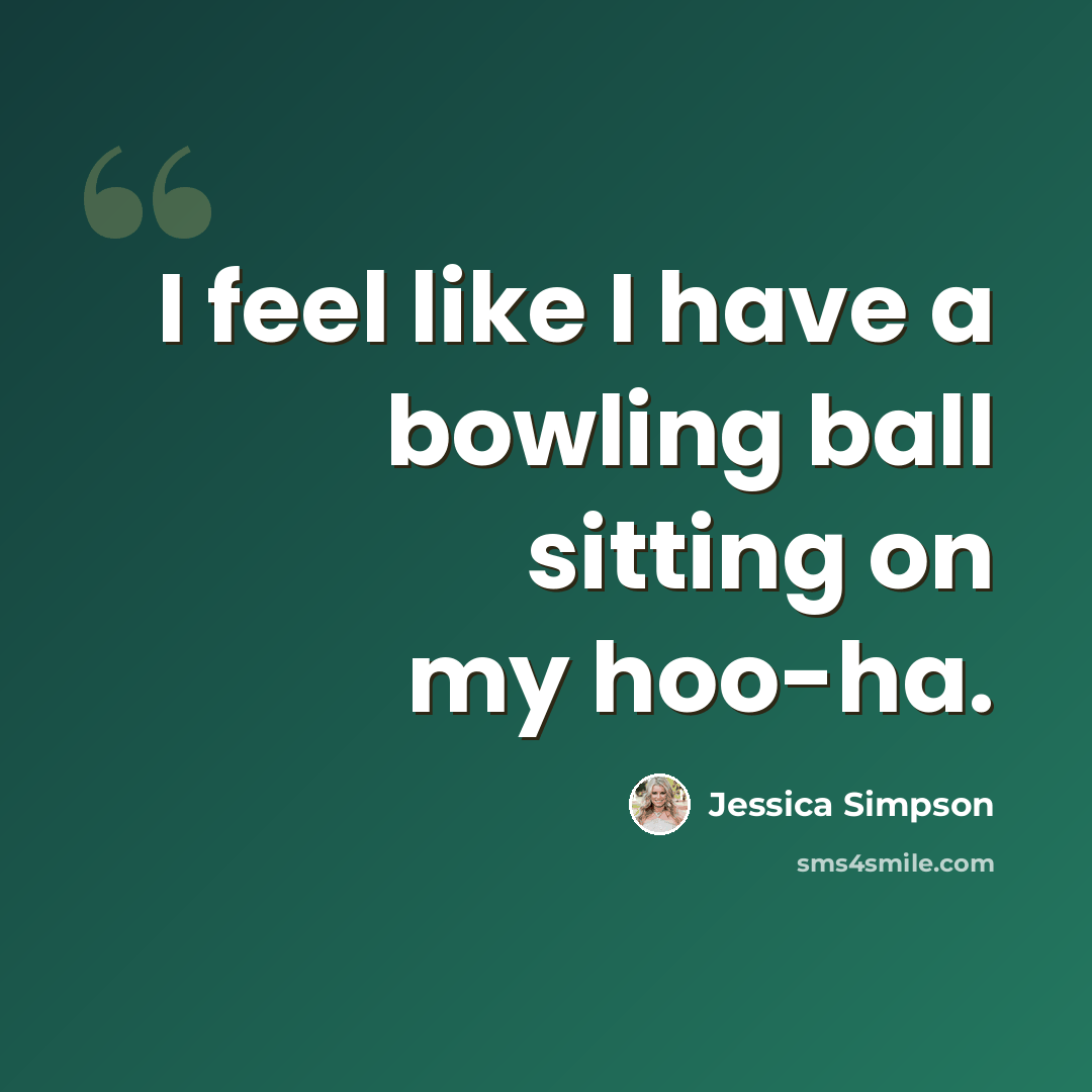 “I feel like I have a bowling ball sitting on my hoo-ha.” quote by Jessica Simpson