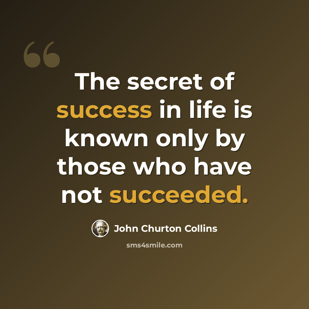 “The secret of success in life is known only by those who have not succeeded.” quote by John Churton Collins