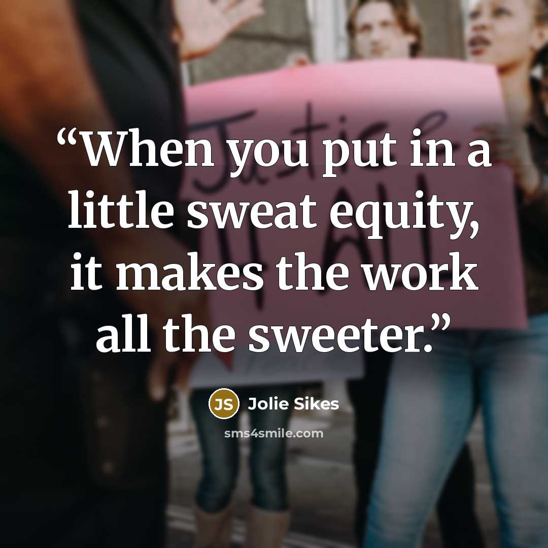 “When you put in a little sweat equity, it makes the work all the sweeter.” quote by Jolie Sikes