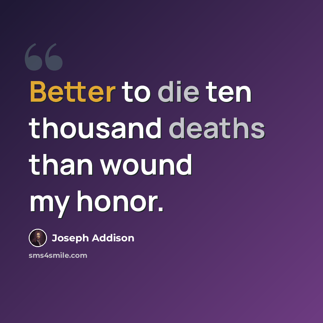 “Better to die ten thousand deaths than wound my honor.” quote by Joseph Addison