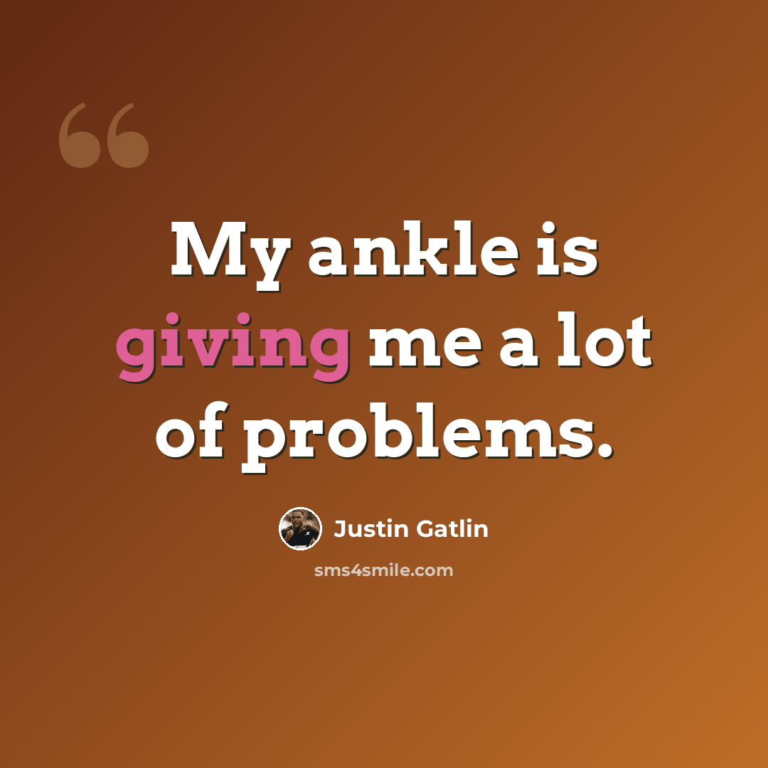 “My ankle is giving me a lot of problems.” quote by Justin Gatlin
