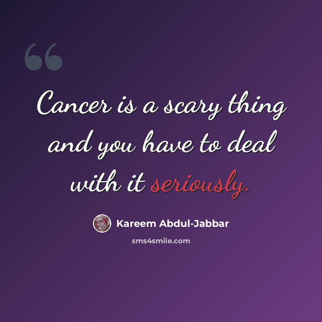 “Cancer is a scary thing and you have to deal with it seriously.” quote by Kareem Abdul-Jabbar