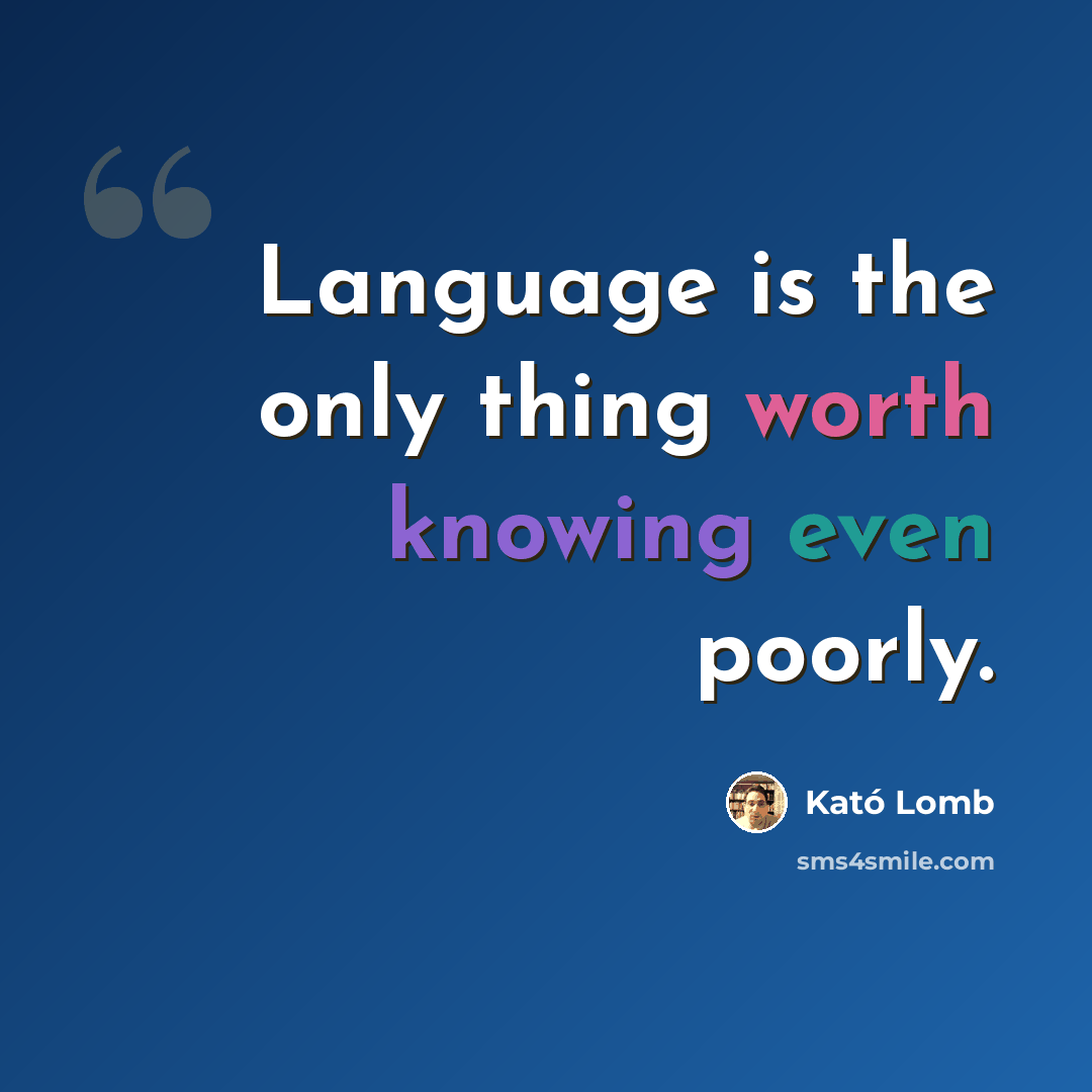 “Language is the only thing worth knowing even poorly.” quote by Kató Lomb