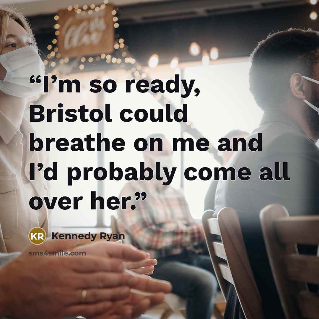 “I’m so ready, Bristol could breathe on me and I’d probably come all over her.” quote by Kennedy Ryan