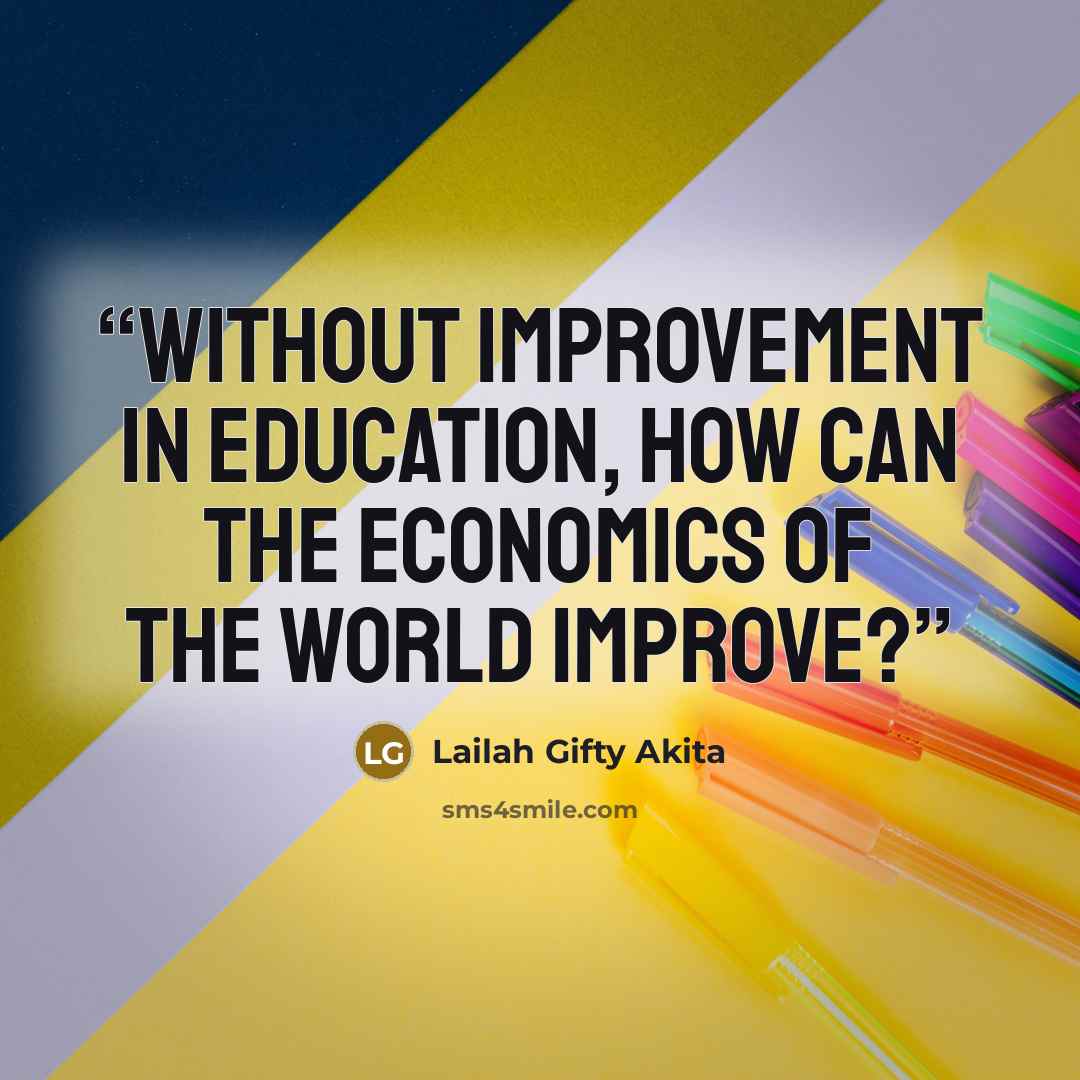 “Without improvement in education, how can the economics of the world improve?” quote by Lailah Gifty Akita