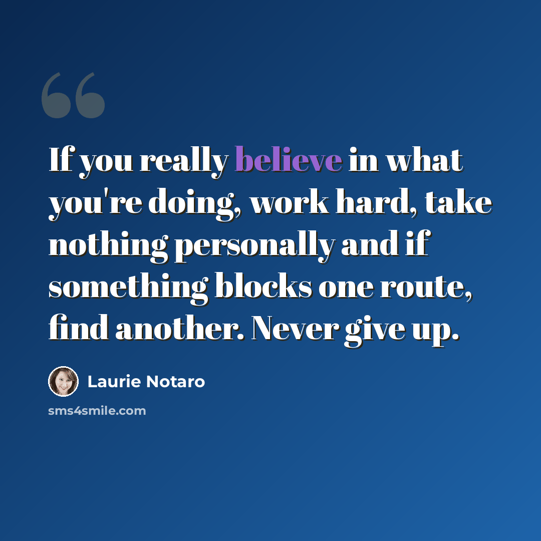 “If you really believe in what you're doing, work hard, take nothing personally and if something blocks one route, find another. Never give up.” quote by Laurie Notaro