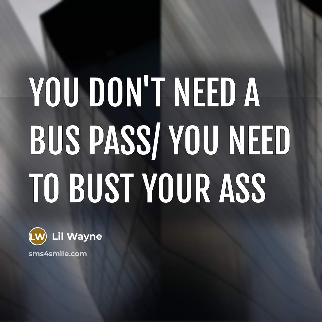 “You don't need a bus pass/ You need to bust your ass” quote by Lil Wayne