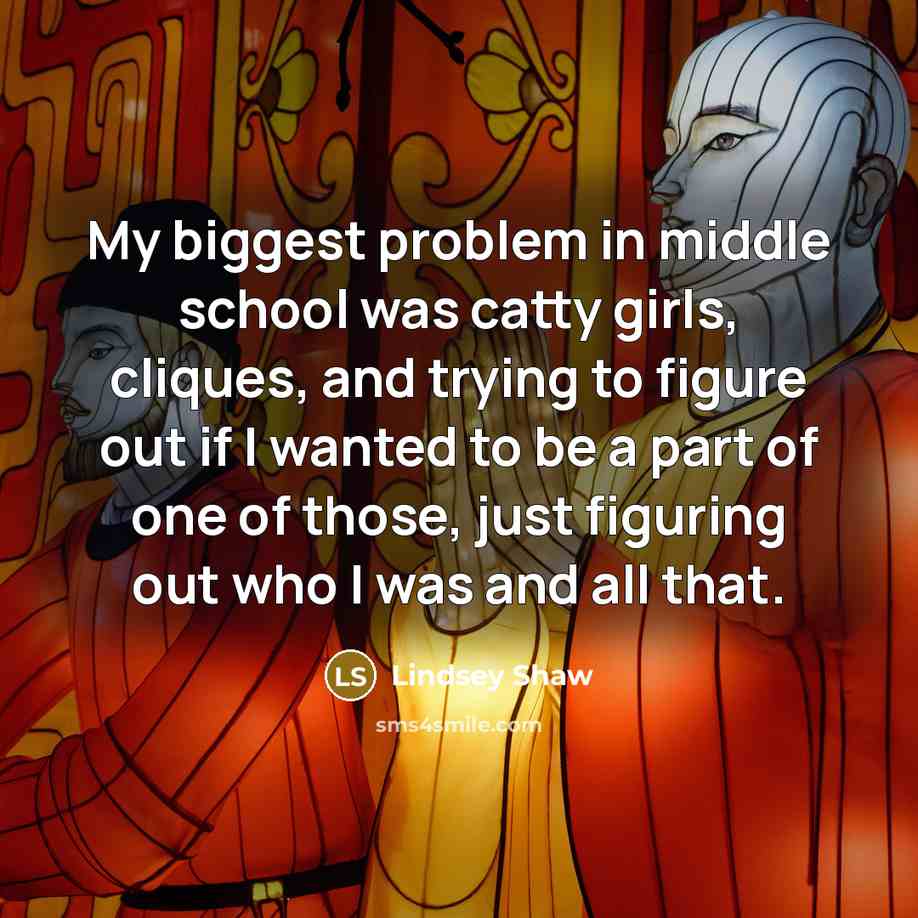 “My biggest problem in middle school was catty girls, cliques, and trying to figure out if I wanted to be a part of one of those, just figuring out who I was and all that.” quote by Lindsey Shaw