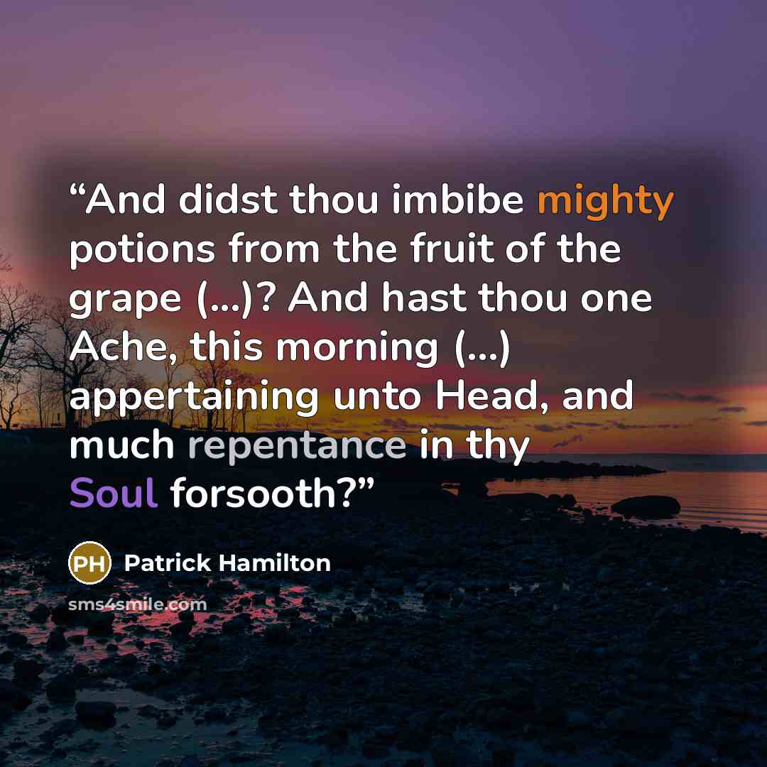 “And didst thou imbibe mighty potions from the fruit of the grape (...)? And hast thou one Ache, this morning (...) appertaining unto Head, and much repentance in thy Soul forsooth?” quote by Patrick Hamilton