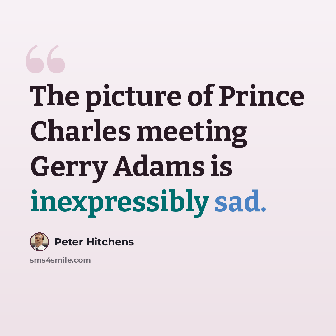 “The picture of Prince Charles meeting Gerry Adams is inexpressibly sad.” quote by Peter Hitchens