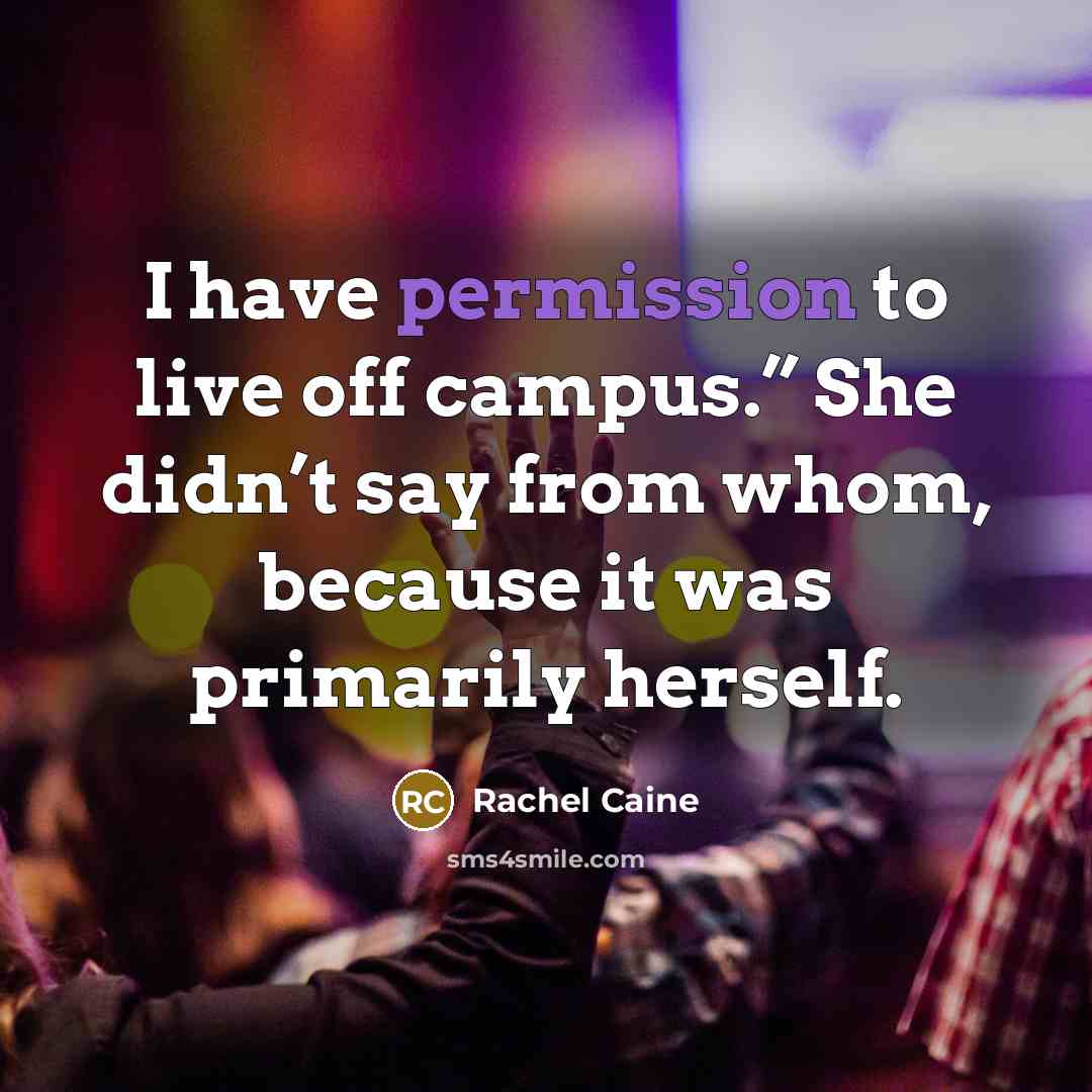 “I have permission to live off campus.” She didn’t say from whom, because it was primarily herself.” quote by Rachel Caine