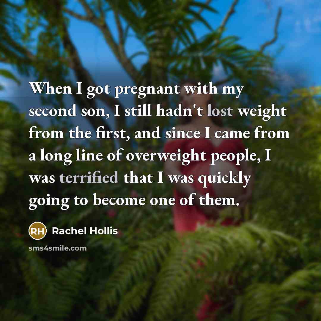 “When I got pregnant with my second son, I still hadn't lost weight from the first, and since I came from a long line of overweight people, I was terrified that I was quickly going to become one of them.” quote by Rachel Hollis