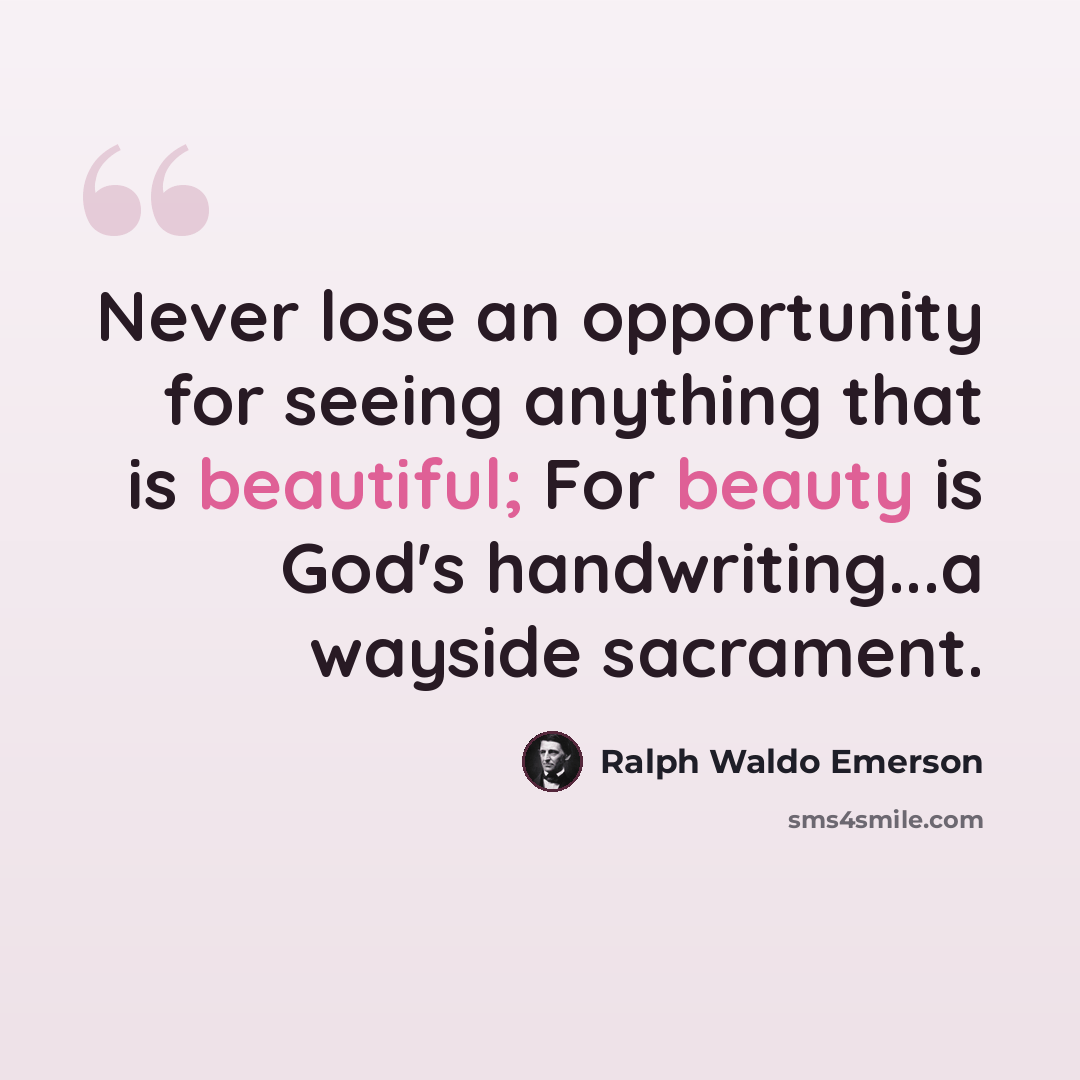 “Never lose an opportunity for seeing anything that is beautiful; For beauty is God's handwriting...a wayside sacrament.” quote by Ralph Waldo Emerson