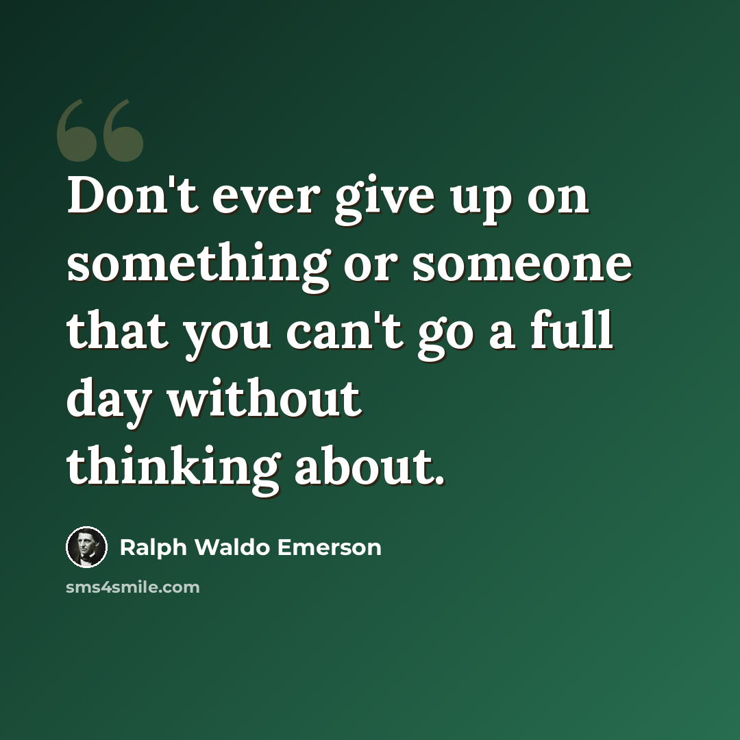 “Don't ever give up on something or someone that you can't go a full day without thinking about.” quote by Ralph Waldo Emerson