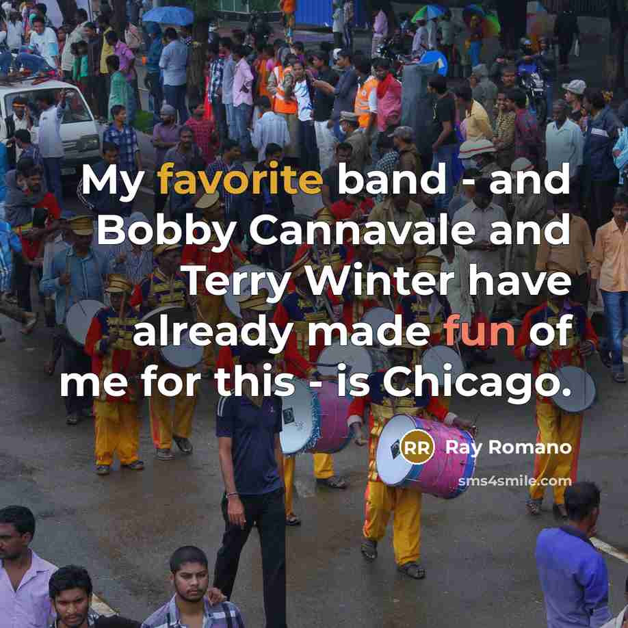 “My favorite band - and Bobby Cannavale and Terry Winter have already made fun of me for this - is Chicago.” quote by Ray Romano