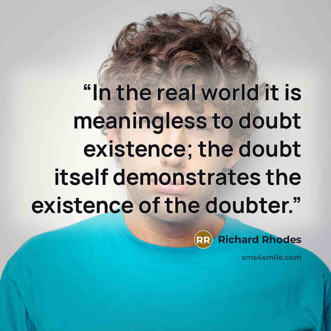 “In the real world it is meaningless to doubt existence; the doubt itself demonstrates the existence of the doubter.” quote by Richard Rhodes