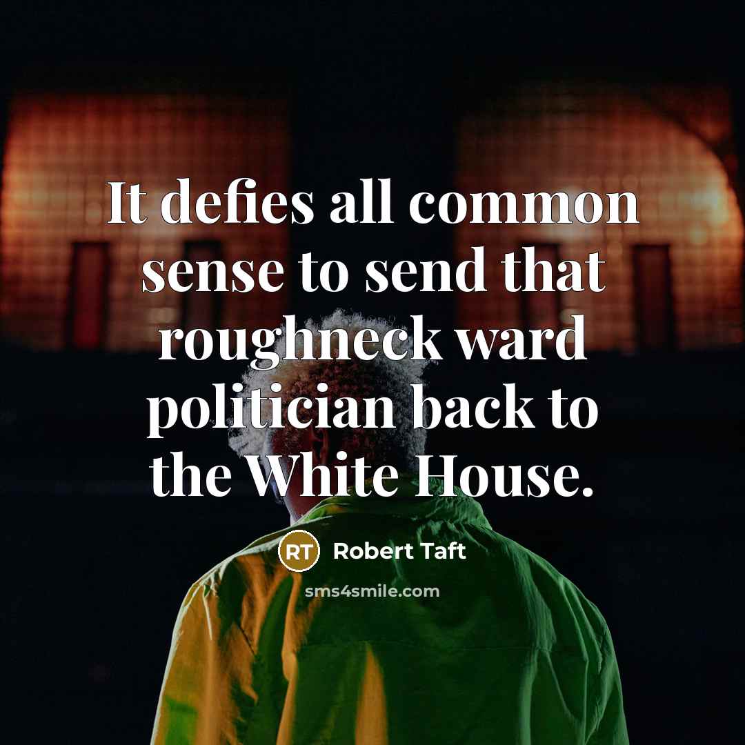 “It defies all common sense to send that roughneck ward politician back to the White House.” quote by Robert Taft