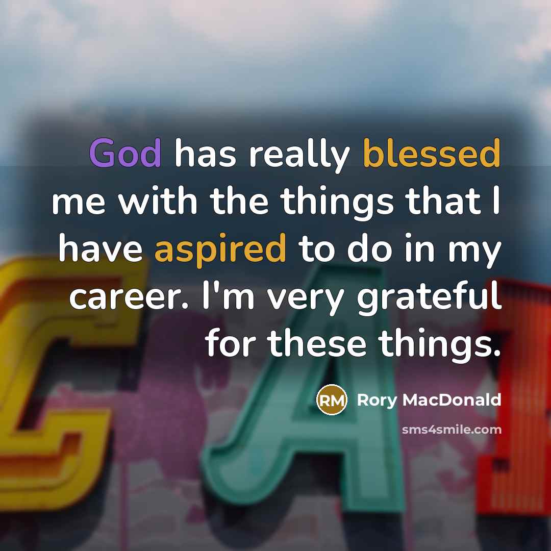 “God has really blessed me with the things that I have aspired to do in my career. I'm very grateful for these things.” quote by Rory MacDonald