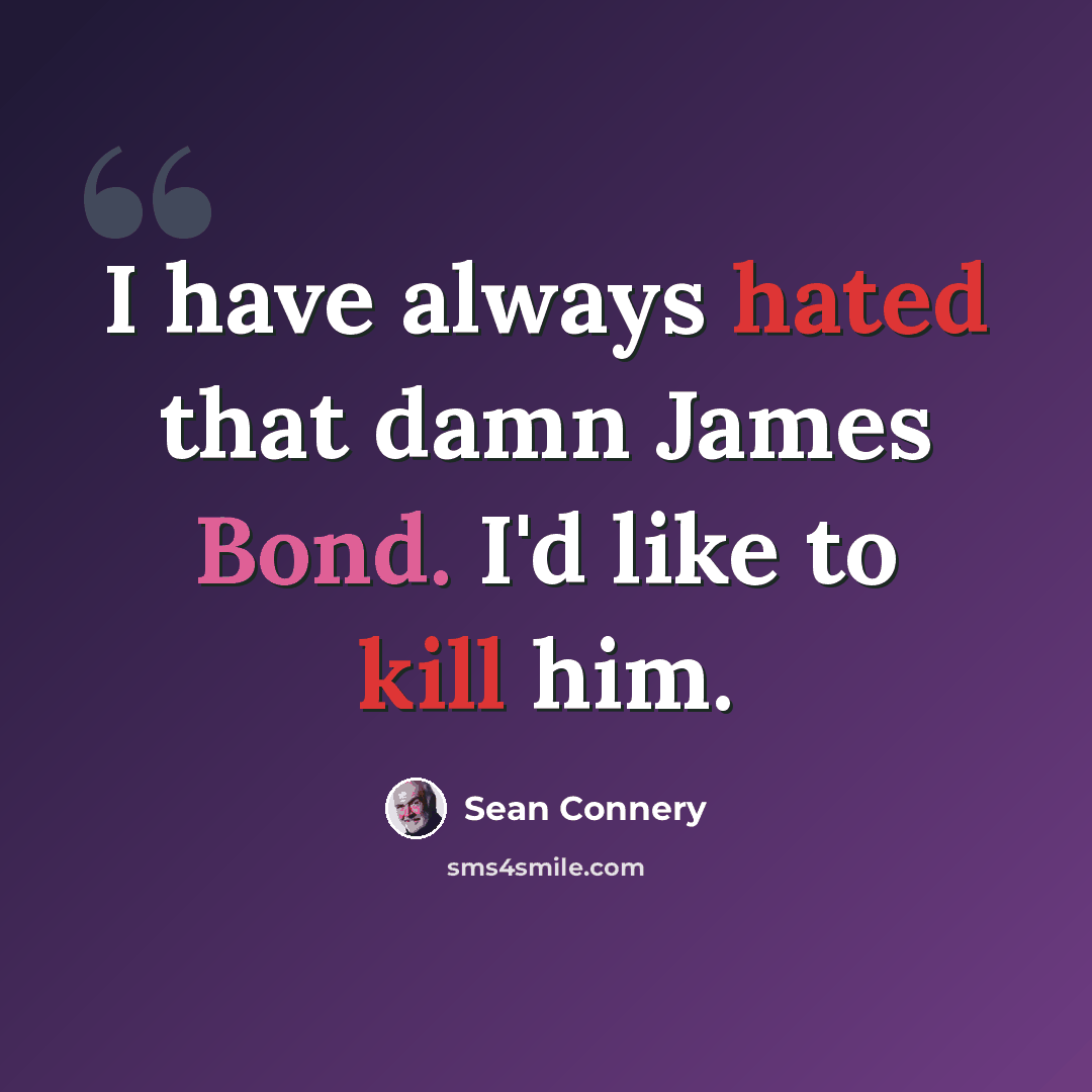 “I have always hated that damn James Bond. I'd like to kill him.” quote by Sean Connery