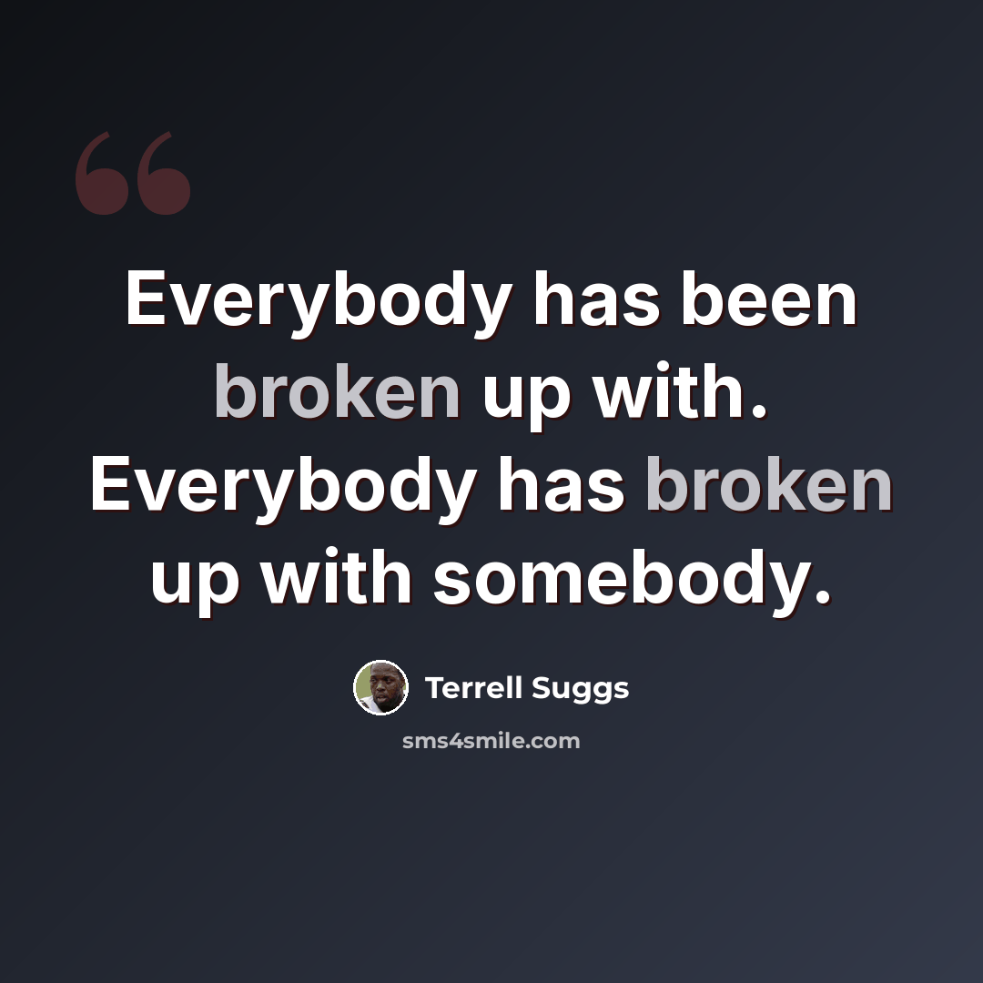 “Everybody has been broken up with. Everybody has broken up with somebody.” quote by Terrell Suggs