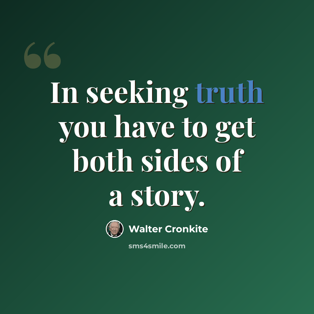 “In seeking truth you have to get both sides of a story.” quote by Walter Cronkite