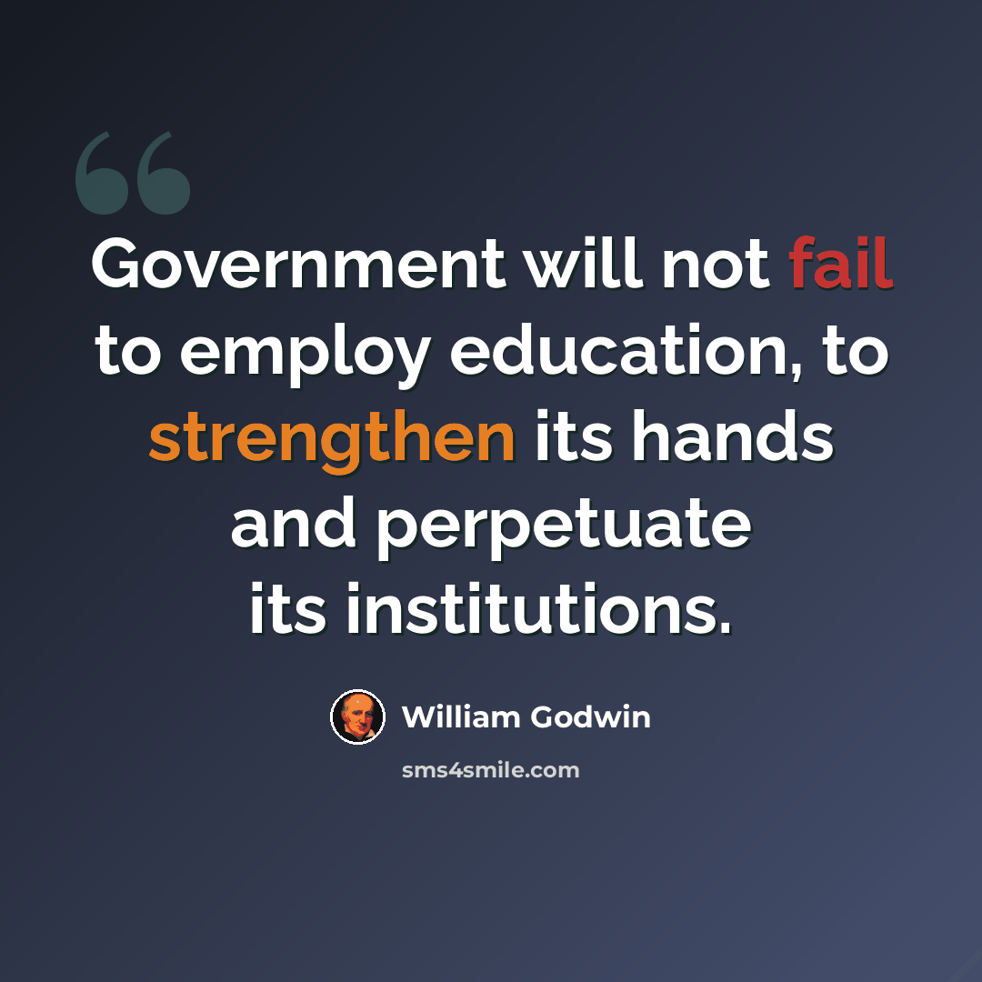 “Government will not fail to employ education, to strengthen its hands and perpetuate its institutions.” quote by William Godwin