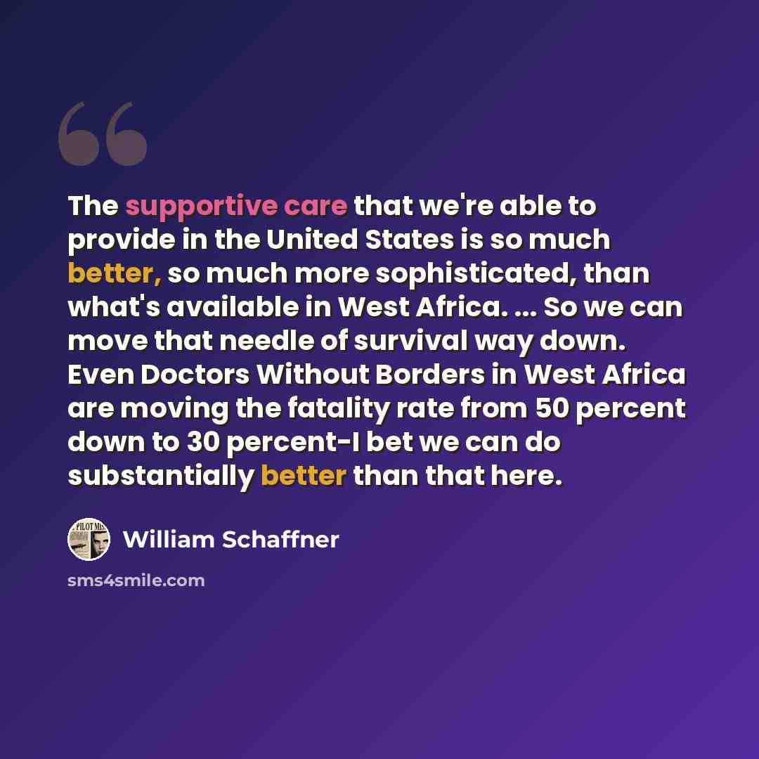 “The supportive care that we're able to provide in the United States is so much better, so much more sophisticated, than what's available in West Africa. ... So we can move that needle of survival way down. Even Doctors Without Borders in West Africa are moving the fatality rate from 50 percent…” quote by William Schaffner