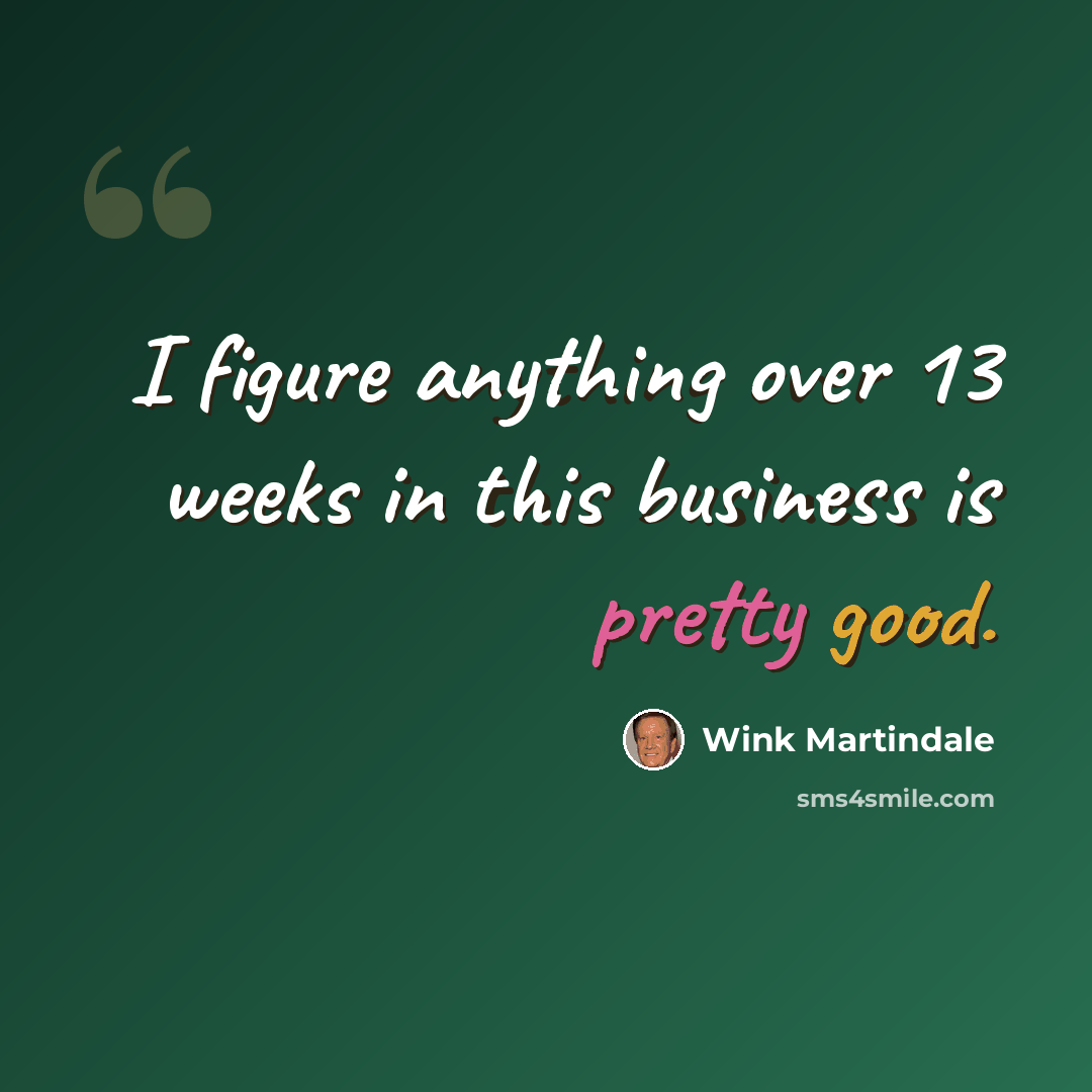 “I figure anything over 13 weeks in this business is pretty good.” quote by Wink Martindale