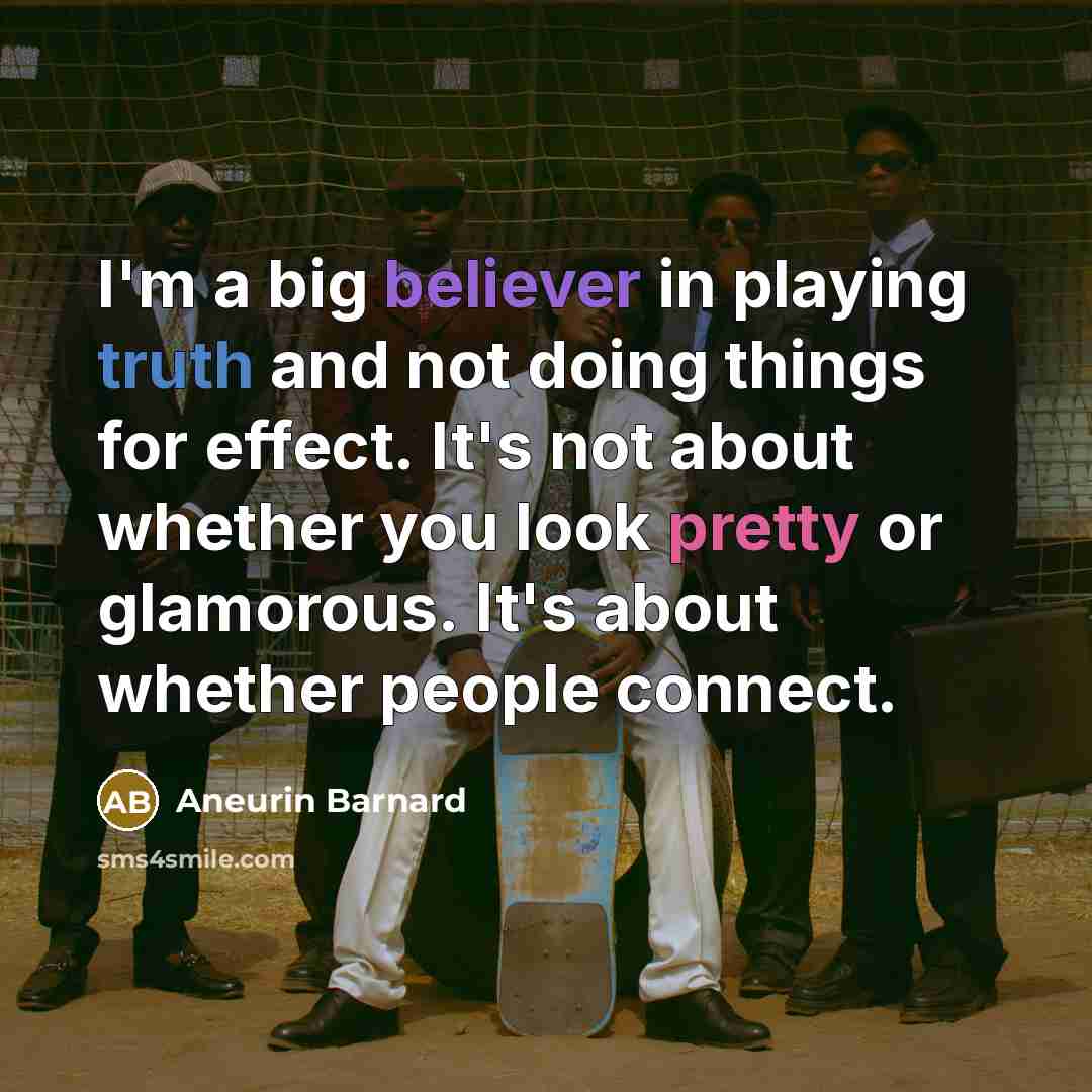 “I'm a big believer in playing truth and not doing things for effect. It's not about whether you look pretty or glamorous. It's about whether people connect.” quote by Aneurin Barnard