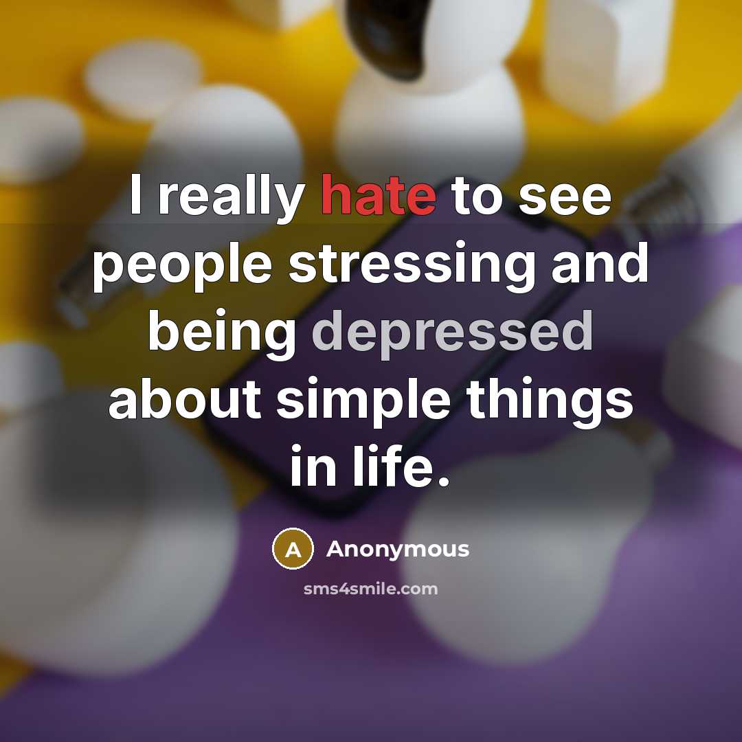 “I really hate to see people stressing and being depressed about simple things in life.” quote by Anonymous
