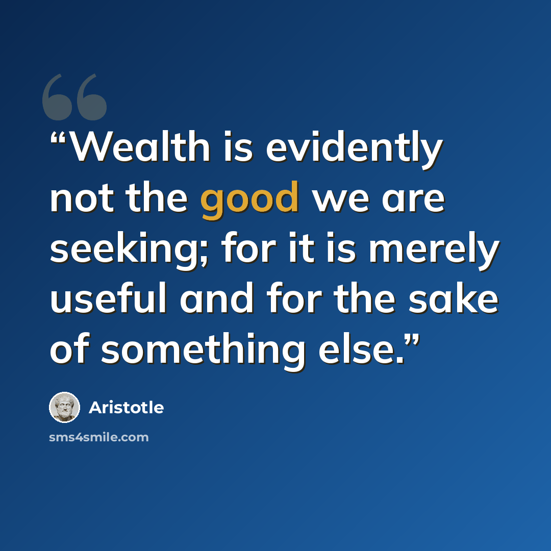 “Wealth is evidently not the good we are seeking; for it is merely useful and for the sake of something else.” quote by Aristotle