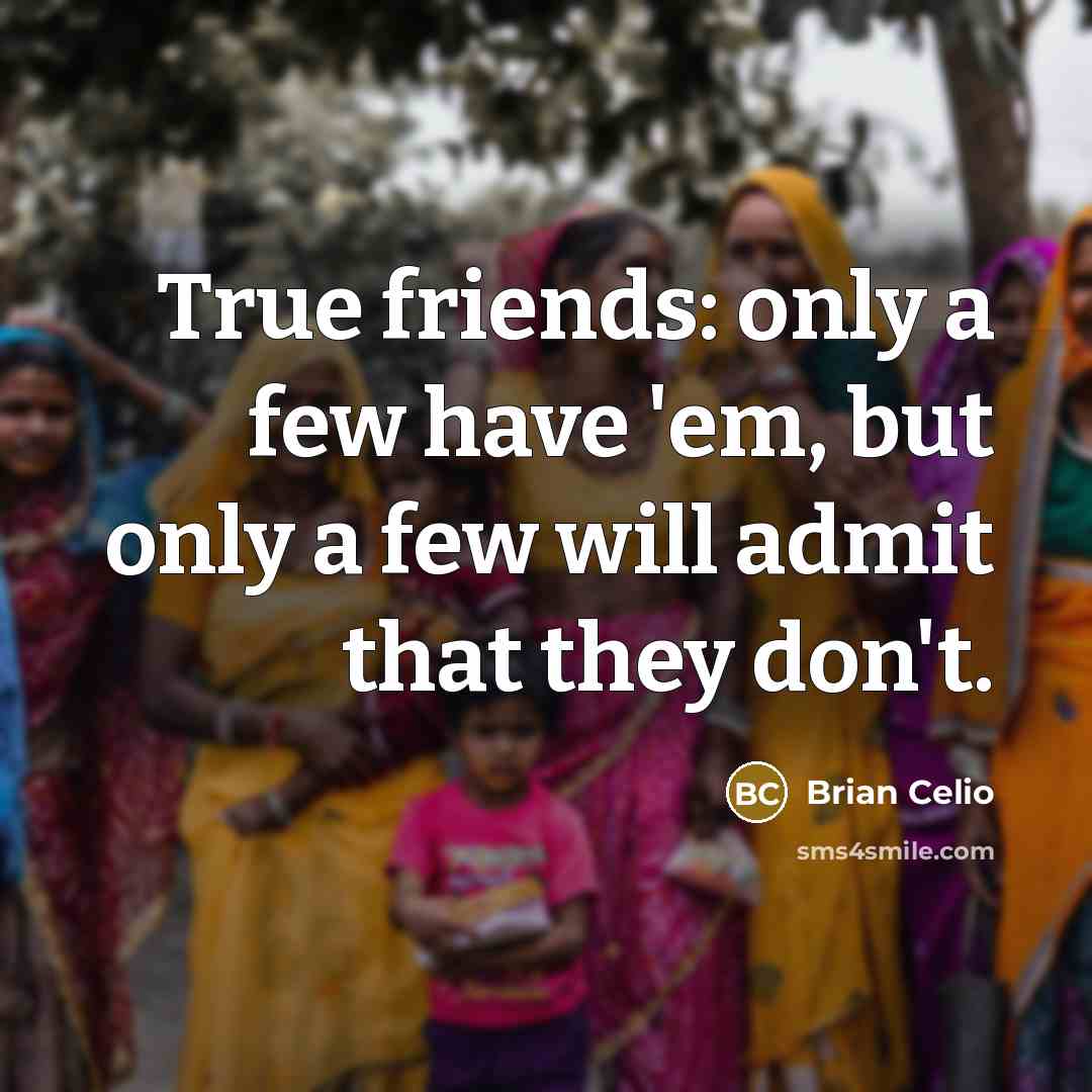 “True friends: only a few have 'em, but only a few will admit that they don't.” quote by Brian Celio