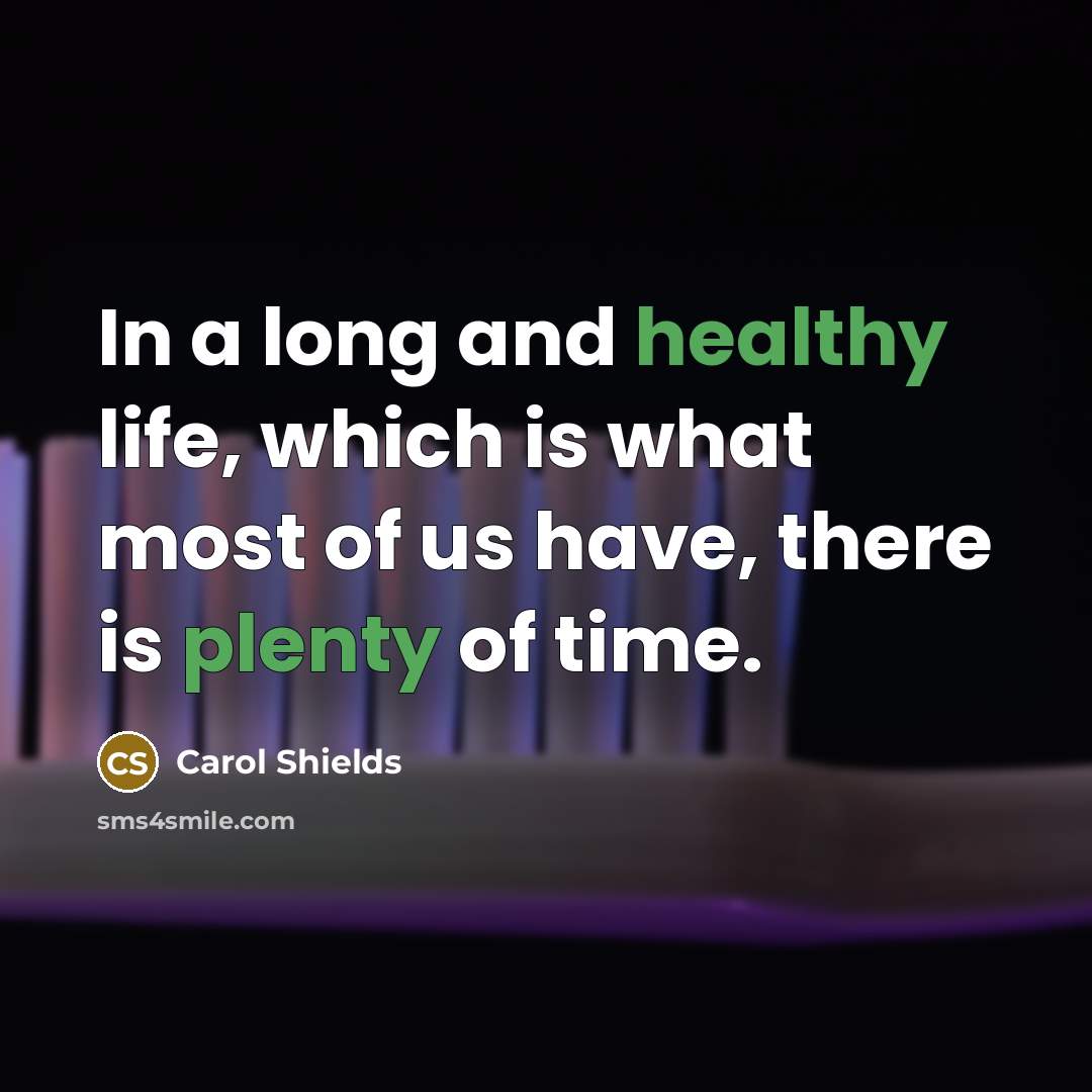 “In a long and healthy life, which is what most of us have, there is plenty of time.” quote by Carol Shields