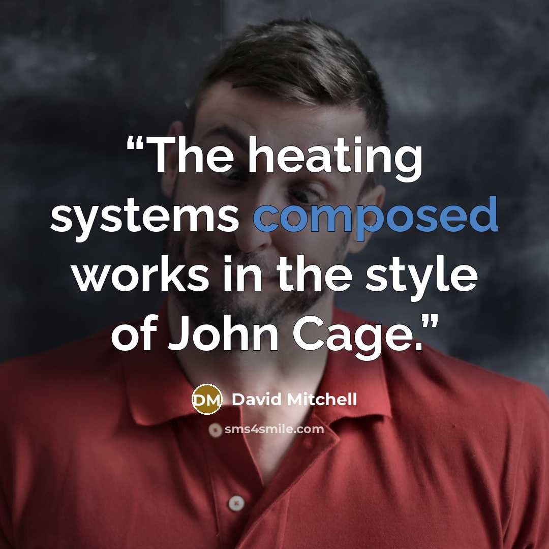 “The heating systems composed works in the style of John Cage.” quote by David Mitchell