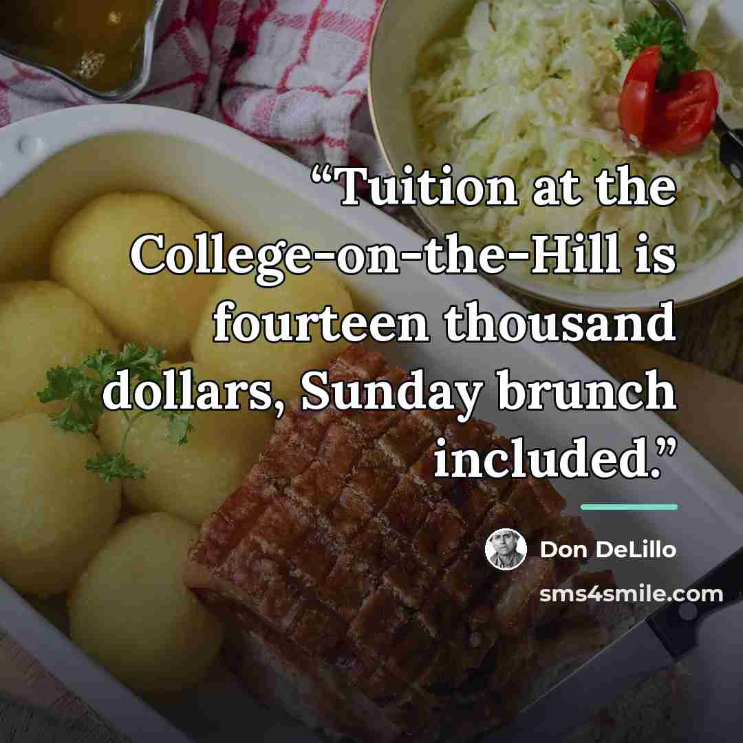 “Tuition at the College-on-the-Hill is fourteen thousand dollars, Sunday brunch included.” quote by Don DeLillo