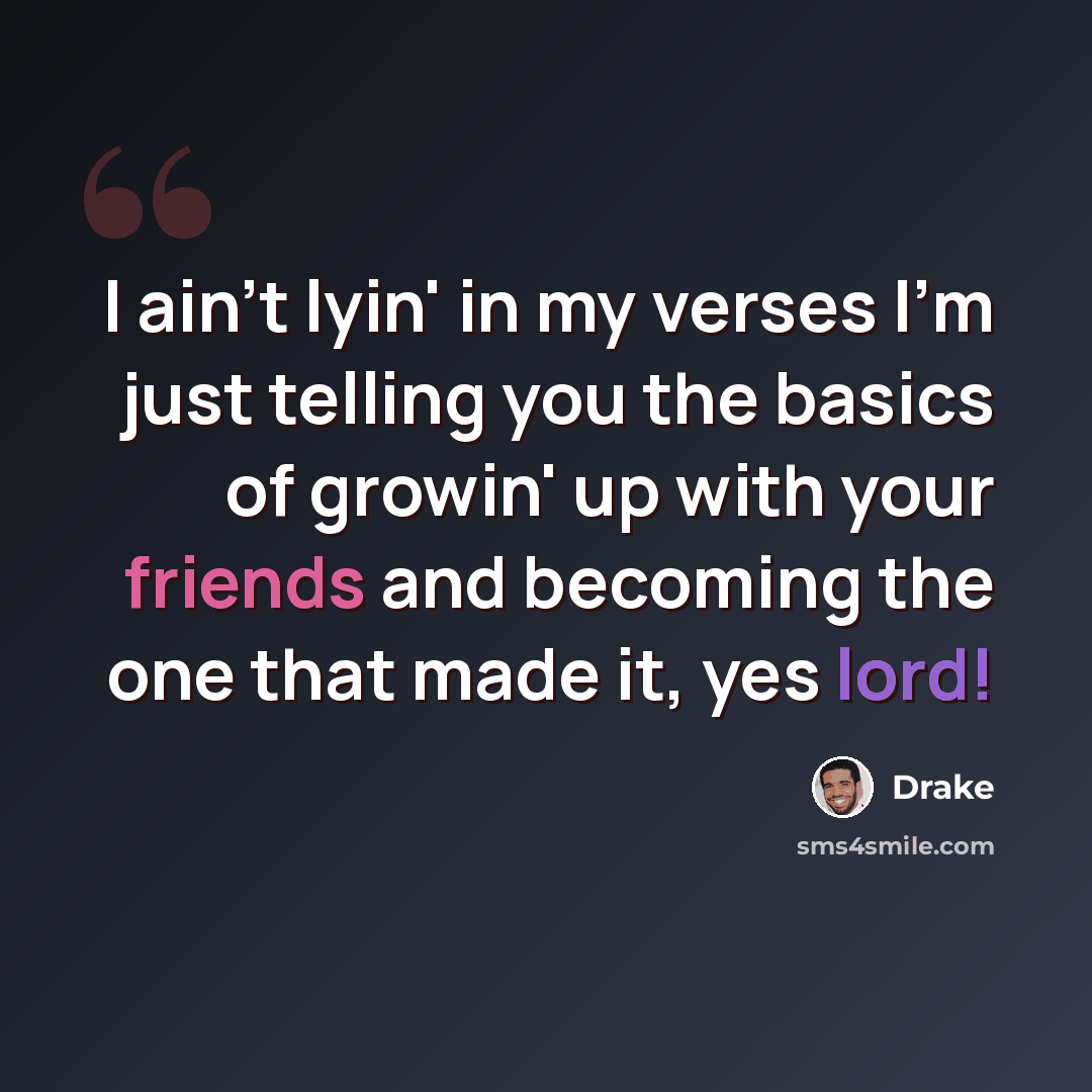 “I ain't lyin' in my verses I'm just telling you the basics of growin' up with your friends and becoming the one that made it, yes lord!” quote by Drake