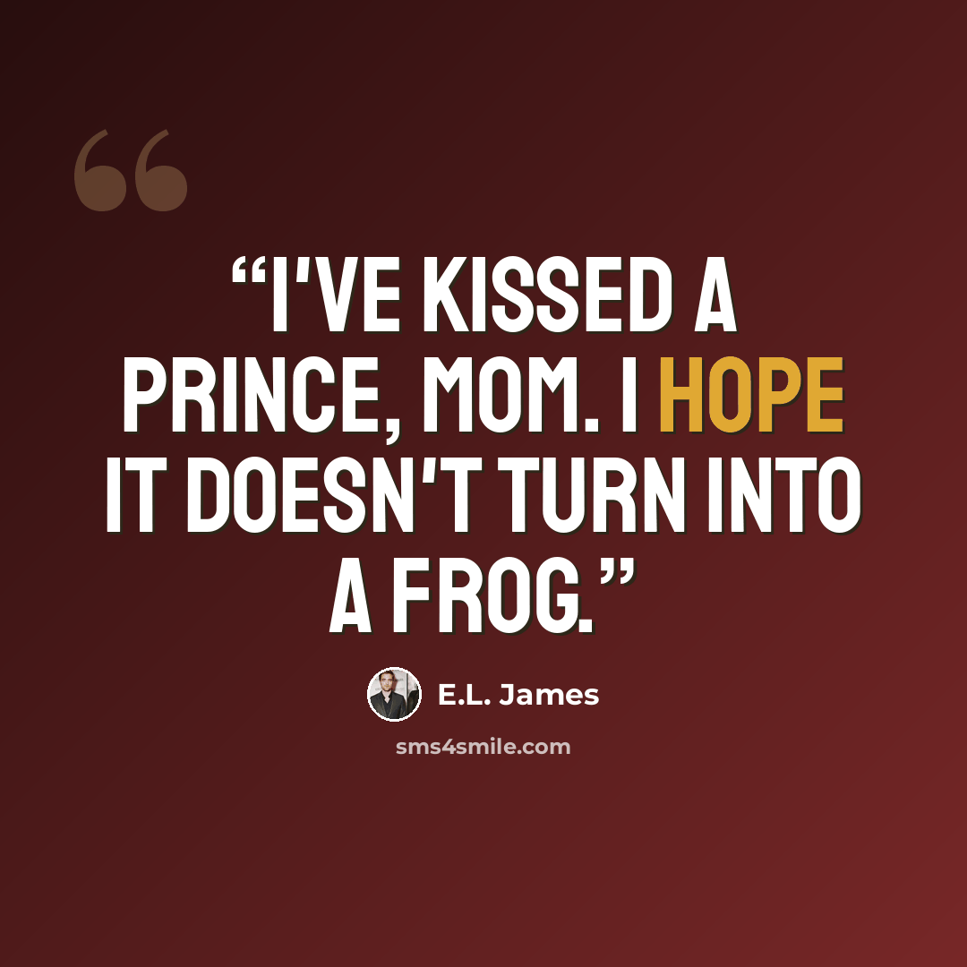“I've kissed a prince, Mom. I hope it doesn't turn into a frog.” quote by E.L. James