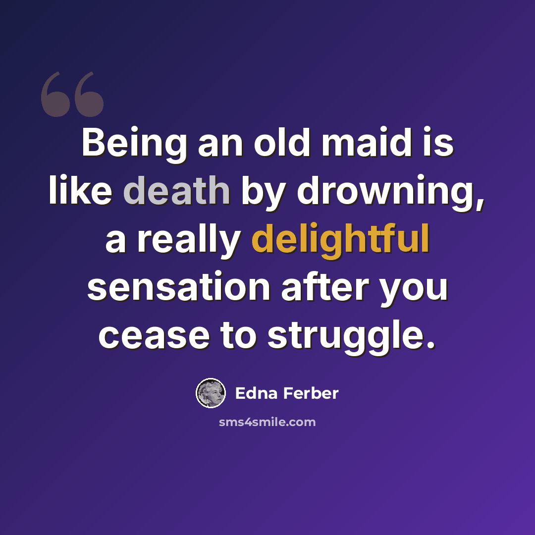 “Being an old maid is like death by drowning, a really delightful sensation after you cease to struggle.” quote by Edna Ferber