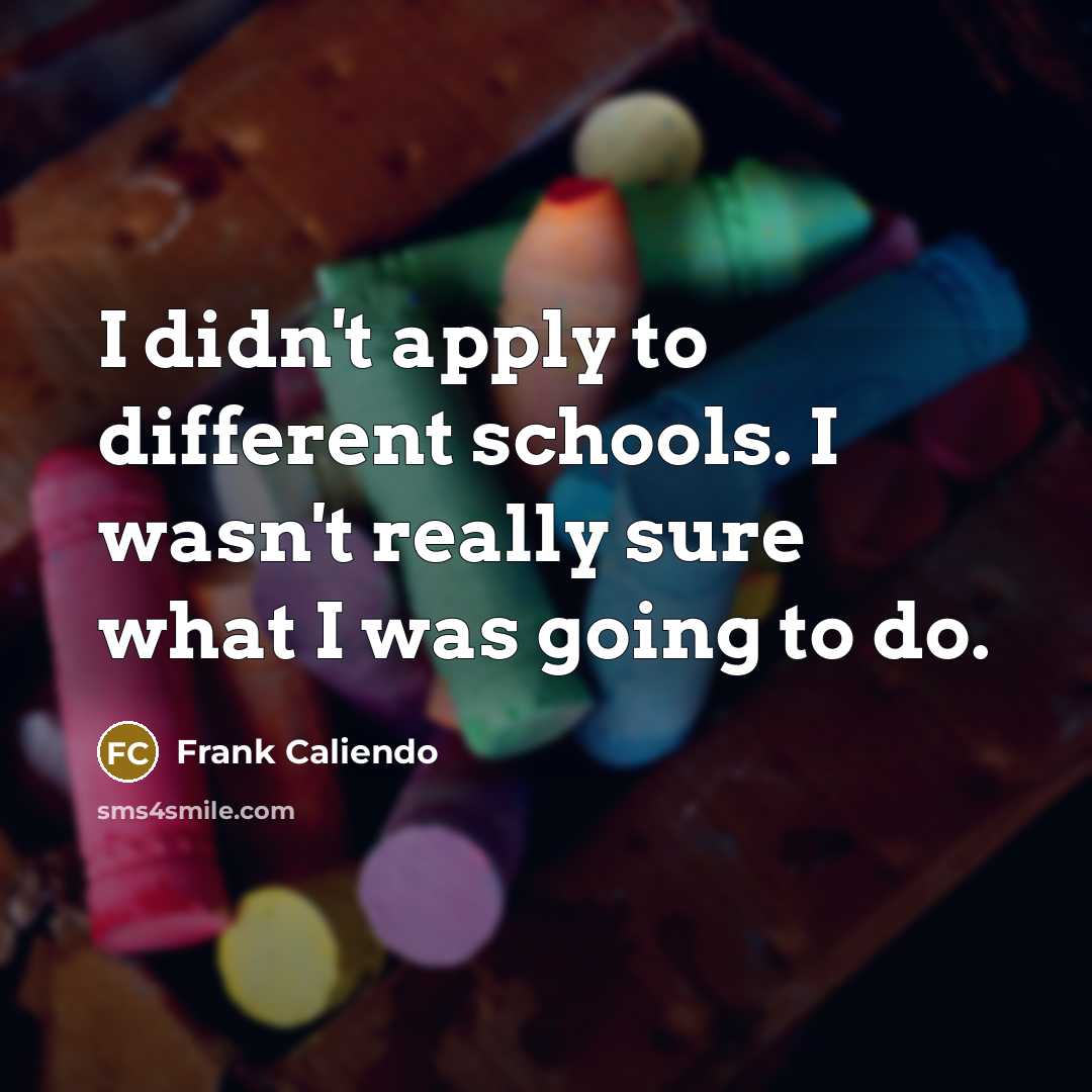 “I didn't apply to different schools. I wasn't really sure what I was going to do.” quote by Frank Caliendo