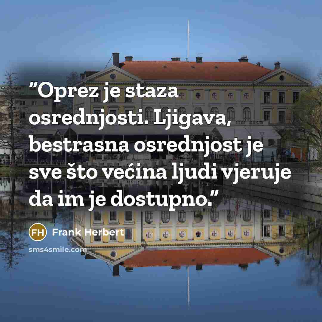 “Oprez je staza osrednjosti. Ljigava, bestrasna osrednjost je sve što većina ljudi vjeruje da im je dostupno.” quote by Frank Herbert