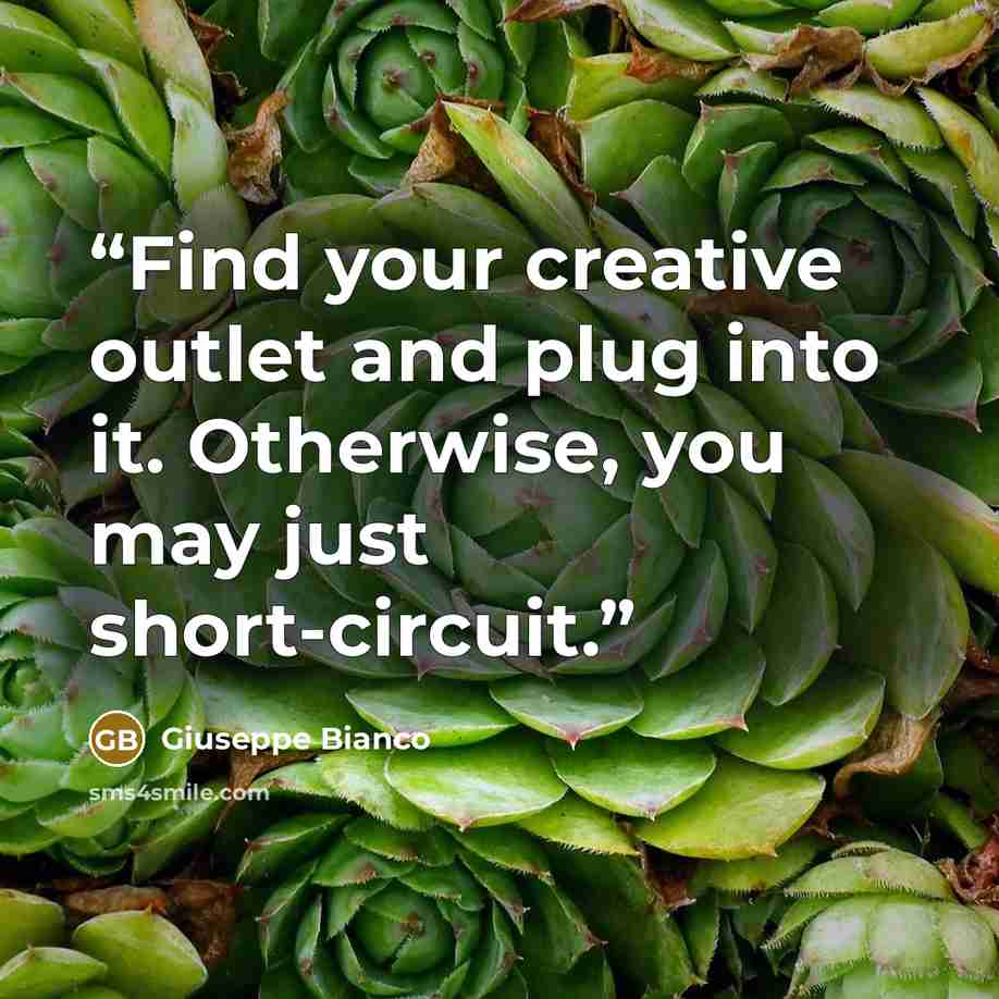 “Find your creative outlet and plug into it. Otherwise, you may just short-circuit.” quote by Giuseppe Bianco
