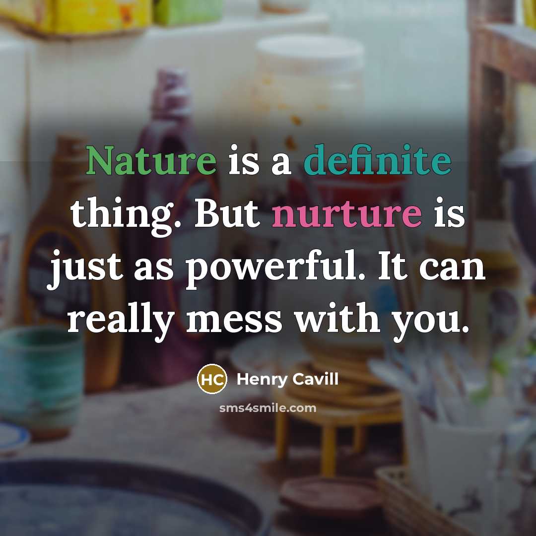 “Nature is a definite thing. But nurture is just as powerful. It can really mess with you.” quote by Henry Cavill