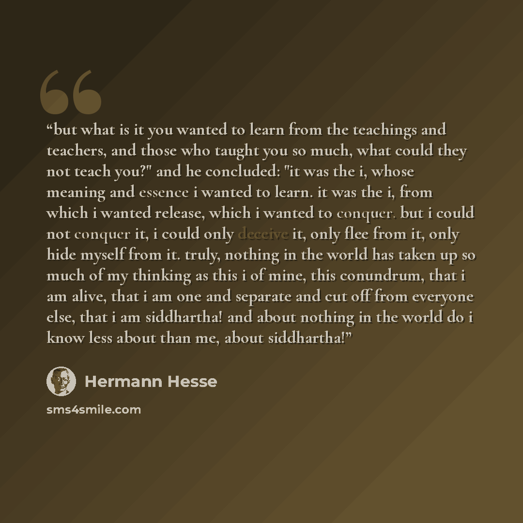 “but what is it you wanted to learn from the teachings and teachers, and those who taught you so much, what could they not teach you?" and he concluded: "it was the i, whose meaning and essence i wanted to learn. it was the i, from which i wanted release, which i wanted to conquer. but i could not…” quote by Hermann Hesse
